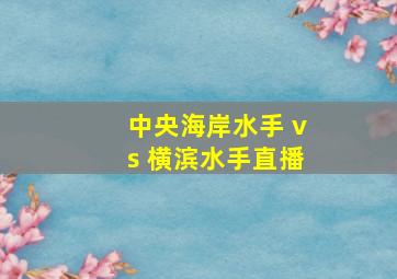 中央海岸水手 vs 横滨水手直播